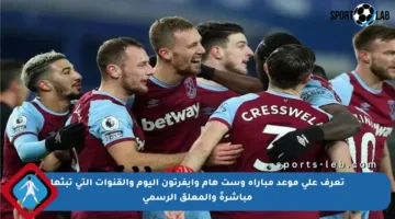 تعرف على موعد مباراة وست هام وإيفرتون اليوم والقنوات التي تبثها مباشرةً والمعلق الرسمي